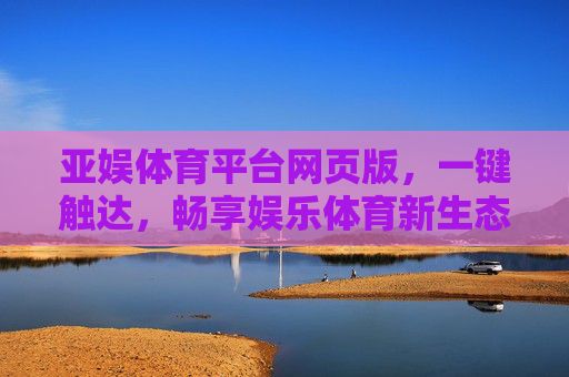 亚娱体育平台网页版,一键触达,畅享娱乐体育新生态,亚娱体育网页版,一键触达,畅享娱乐体育新生态 亚娱体育平台网页版,一键触达,畅享娱乐体育新生态,亚娱体育网页版,一键触达,畅享娱乐体育新生态