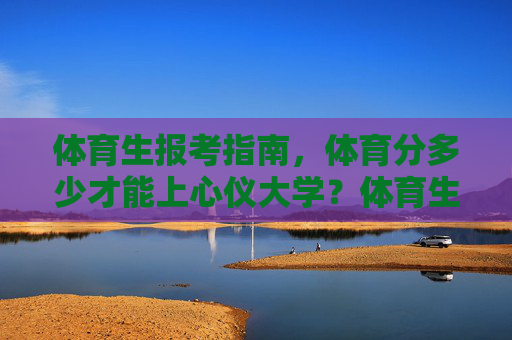 体育生报考指南,体育分多少才能上心仪大学?体育生报考指南,多少体育分能上心仪大学? 体育生报考指南,体育分多少才能上心仪大学?体育生报考指南,多少体育分能上心仪大学?