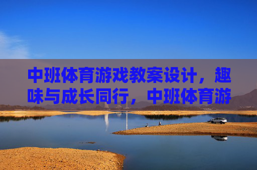 中班体育游戏教案设计,趣味与成长同行,中班体育游戏教案设计,趣味与成长同行 中班体育游戏教案设计,趣味与成长同行,中班体育游戏教案设计,趣味与成长同行