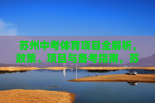 苏州中考体育项目全解析，政策、项目与备考指南，苏州中考体育全解析，政策、项目、备考指南