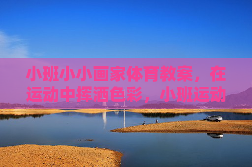 小班小小画家体育教案,在运动中挥洒色彩,小班运动绘色,小小画家挥洒色彩 小班小小画家体育教案,在运动中挥洒色彩,小班运动绘色,小小画家挥洒色彩