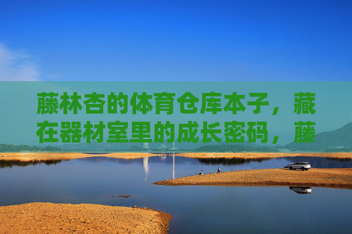 藤林杏的体育仓库本子,藏在器材室里的成长密码,藤林杏的体育仓库本子,器材室里的成长密码 藤林杏的体育仓库本子,藏在器材室里的成长密码,藤林杏的体育仓库本子,器材室里的成长密码