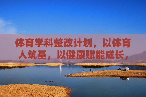 体育学科整改计划，以体育人筑基，以健康赋能成长，体育学科整改计划，以体育人筑基，以健康赋能成长
