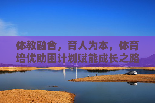 体教融合,育人为本,体育培优助困计划赋能成长之路,体教融合育人为本,培优助困赋能成长 体教融合,育人为本,体育培优助困计划赋能成长之路,体教融合育人为本,培优助困赋能成长