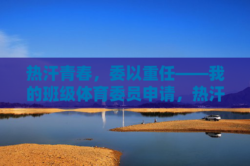热汗青春,委以重任——我的班级体育委员申请,热汗青春,委以重任——体育委员申请 热汗青春,委以重任——我的班级体育委员申请,热汗青春,委以重任——体育委员申请