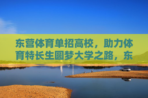 东营体育单招高校,助力体育特长生圆梦大学之路,东营体育单招高校,助力体育特长生圆梦大学 东营体育单招高校,助力体育特长生圆梦大学之路,东营体育单招高校,助力体育特长生圆梦大学