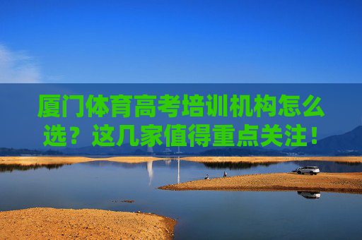 厦门体育高考培训机构怎么选?这几家值得重点关注!厦门体育高考培训机构怎么选?这几家值得重点关注! 厦门体育高考培训机构怎么选?这几家值得重点关注!厦门体育高考培训机构怎么选?这几家值得重点关注!