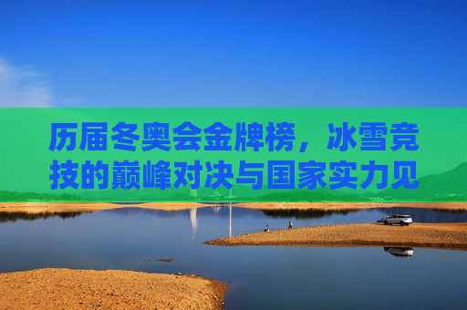 历届冬奥会金牌榜，冰雪竞技的巅峰对决与国家实力见证，历届冬奥会金牌榜，冰雪竞技巅峰对决与国家实力见证
