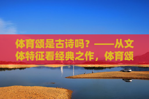 体育颂是古诗吗?——从文体特征看经典之作,体育颂是古诗吗?——基于文体特征的经典之辨 体育颂是古诗吗?——从文体特征看经典之作,体育颂是古诗吗?——基于文体特征的经典之辨