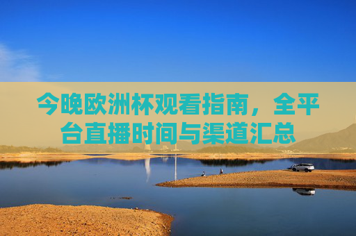 今晚欧洲杯观看指南,全平台直播时间与渠道汇总 今晚欧洲杯观看指南,全平台直播时间与渠道汇总