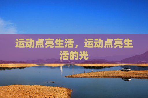 运动点亮生活,运动点亮生活的光 运动点亮生活,运动点亮生活的光