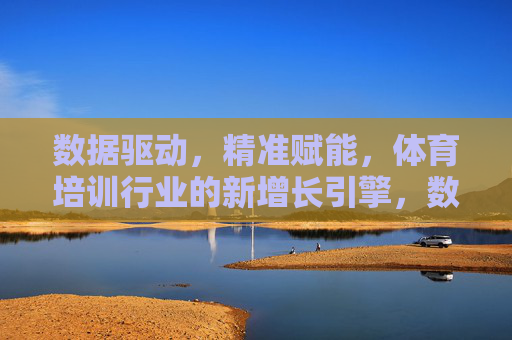 数据驱动,精准赋能,体育培训行业的新增长引擎,数据驱动精准赋能,体育培训行业新增长引擎 数据驱动,精准赋能,体育培训行业的新增长引擎,数据驱动精准赋能,体育培训行业新增长引擎
