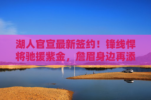 湖人官宣最新签约!锋线悍将驰援紫金,詹眉身边再添冠军拼图,湖人官宣签约锋线悍将驰援紫金 詹眉再添冠军拼图 湖人官宣最新签约!锋线悍将驰援紫金,詹眉身边再添冠军拼图,湖人官宣签约锋线悍将驰援紫金 詹眉再添冠军拼图