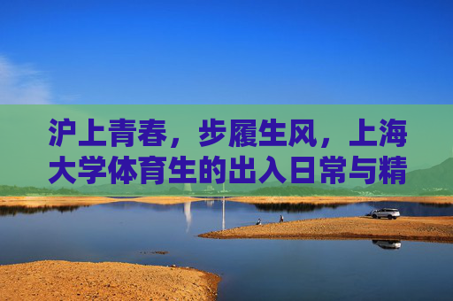 沪上青春,步履生风,上海大学体育生的出入日常与精神印记,沪上青春步履生风,上海大学体育生的日常与精神印记 沪上青春,步履生风,上海大学体育生的出入日常与精神印记,沪上青春步履生风,上海大学体育生的日常与精神印记