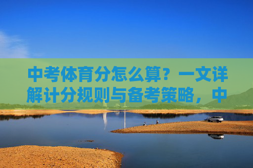 中考体育分怎么算？一文详解计分规则与备考策略，中考体育分怎么算？计分规则与备考策略详解