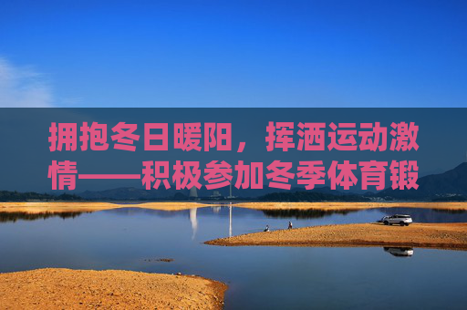 拥抱冬日暖阳,挥洒运动激情——积极参加冬季体育锻炼,冬日暖阳燃激情,运动健康正当时 拥抱冬日暖阳,挥洒运动激情——积极参加冬季体育锻炼,冬日暖阳燃激情,运动健康正当时