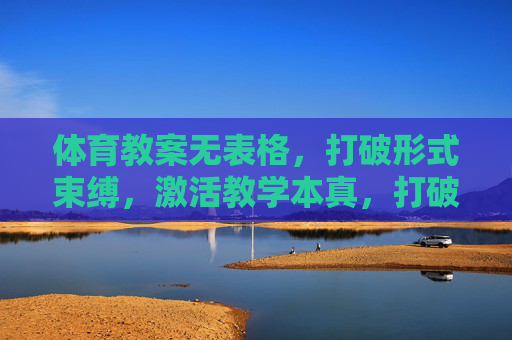 体育教案无表格，打破形式束缚，激活教学本真，打破表格束缚，激活体育教学本真