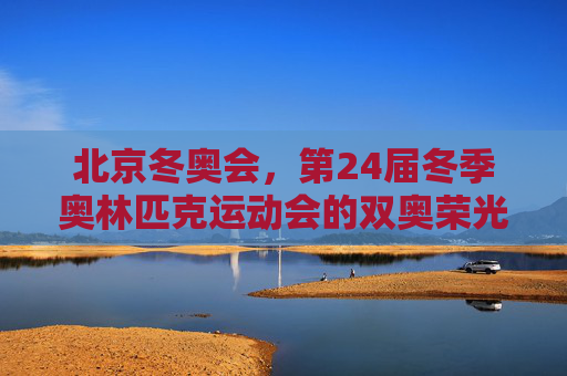 北京冬奥会,第24届冬季奥林匹克运动会的双奥荣光,北京冬奥会,双奥荣光 北京冬奥会,第24届冬季奥林匹克运动会的双奥荣光,北京冬奥会,双奥荣光