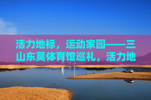 活力地标,运动家园——三山东莫体育馆巡礼,活力地标,运动家园——三山东莫体育馆巡礼 活力地标,运动家园——三山东莫体育馆巡礼,活力地标,运动家园——三山东莫体育馆巡礼