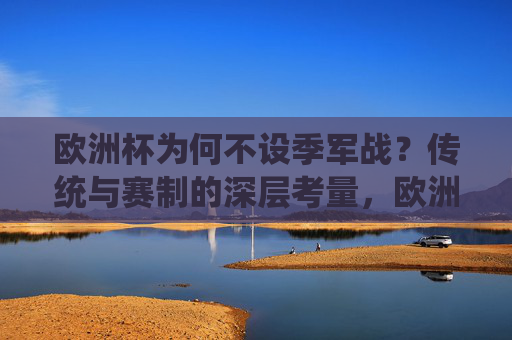 欧洲杯为何不设季军战?传统与赛制的深层考量,欧洲杯不设季军战,传统与赛制的深层考量 欧洲杯为何不设季军战?传统与赛制的深层考量,欧洲杯不设季军战,传统与赛制的深层考量