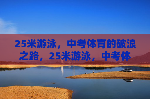 25米游泳,中考体育的破浪之路,25米游泳,中考体育的破浪之路 25米游泳,中考体育的破浪之路,25米游泳,中考体育的破浪之路