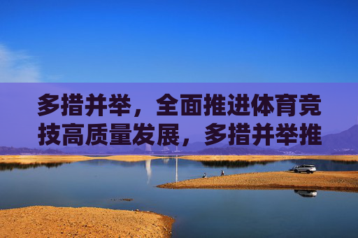 多措并举,全面推进体育竞技高质量发展,多措并举推进体育竞技高质量发展 多措并举,全面推进体育竞技高质量发展,多措并举推进体育竞技高质量发展