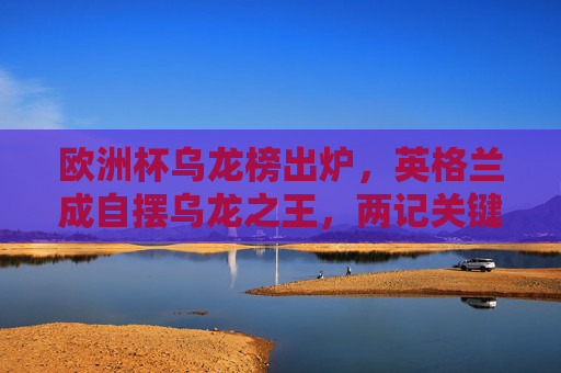 欧洲杯乌龙榜出炉,英格兰成自摆乌龙之王,两记关键乌龙难掩遗憾,英格兰成欧洲杯自摆乌龙之王,两记关键乌龙难掩遗憾 欧洲杯乌龙榜出炉,英格兰成自摆乌龙之王,两记关键乌龙难掩遗憾,英格兰成欧洲杯自摆乌龙之王,两记关键乌龙难掩遗憾