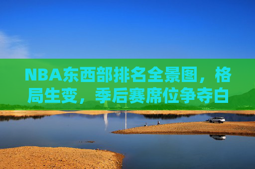 NBA东西部排名全景图,格局生变,季后赛席位争夺白热化,NBA东西部排名格局生变,季后赛席位争夺白热化 NBA东西部排名全景图,格局生变,季后赛席位争夺白热化,NBA东西部排名格局生变,季后赛席位争夺白热化
