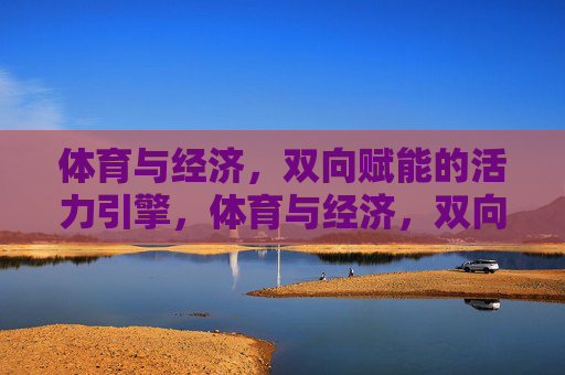 体育与经济，双向赋能的活力引擎，体育与经济，双向赋能的活力引擎