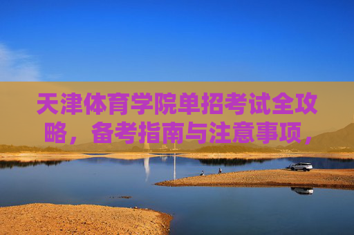 天津体育学院单招考试全攻略，备考指南与注意事项，天津体育学院单招考试全攻略，备考指南与注意事项