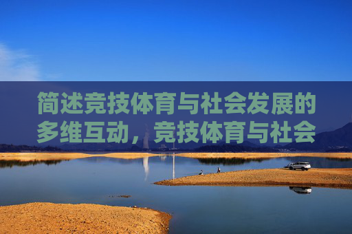 简述竞技体育与社会发展的多维互动，竞技体育与社会发展的多维互动共生演进