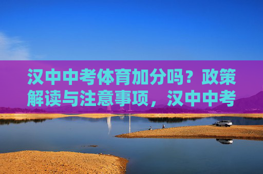 汉中中考体育加分吗？政策解读与注意事项，汉中中考体育加分政策解读与注意事项
