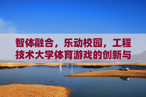 智体融合,乐动校园,工程技术大学体育游戏的创新与实践,智体融合,乐动校园,工程技术大学体育游戏的创新实践 智体融合,乐动校园,工程技术大学体育游戏的创新与实践,智体融合,乐动校园,工程技术大学体育游戏的创新实践