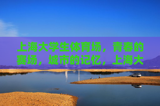 上海大学生体育场,青春的赛场,城市的记忆,上海大学生体育场,青春赛场,城市记忆 上海大学生体育场,青春的赛场,城市的记忆,上海大学生体育场,青春赛场,城市记忆