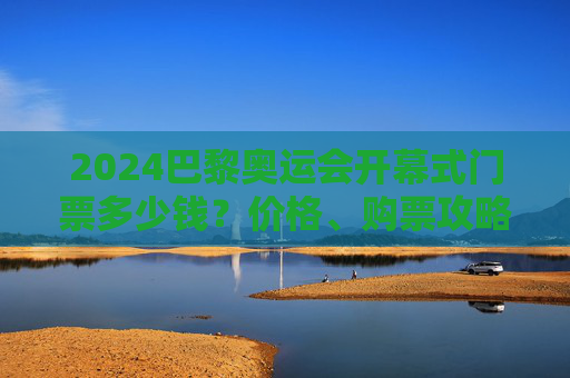 2024巴黎奥运会开幕式门票多少钱?价格、购票攻略全解析,2024巴黎奥运会开幕式门票价格与购票攻略全解析 2024巴黎奥运会开幕式门票多少钱?价格、购票攻略全解析,2024巴黎奥运会开幕式门票价格与购票攻略全解析