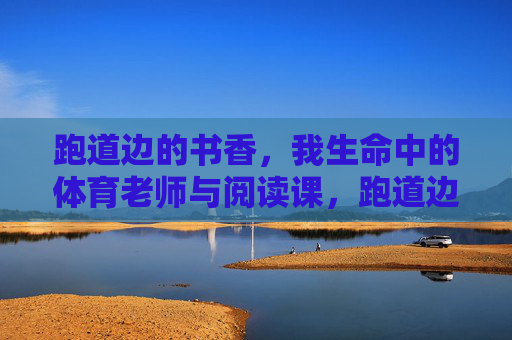 跑道边的书香，我生命中的体育老师与阅读课，跑道边的书香，体育老师的阅读课