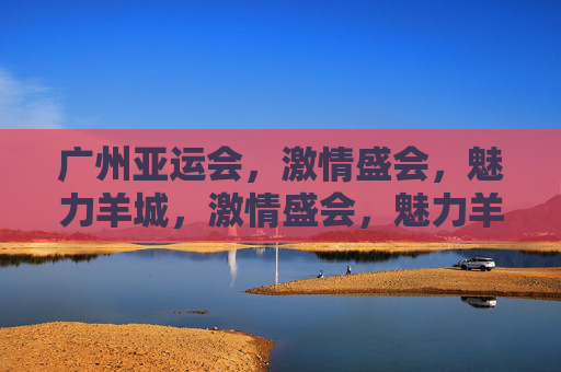 广州亚运会,激情盛会,魅力羊城,激情盛会,魅力羊城 广州亚运会,激情盛会,魅力羊城,激情盛会,魅力羊城