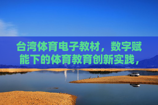 台湾体育电子教材,数字赋能下的体育教育创新实践,台湾体育电子教材,数字赋能教育创新实践 台湾体育电子教材,数字赋能下的体育教育创新实践,台湾体育电子教材,数字赋能教育创新实践