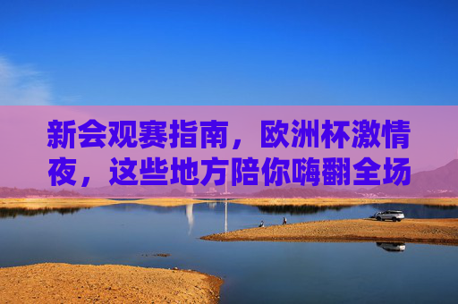 新会观赛指南,欧洲杯激情夜,这些地方陪你嗨翻全场!新会欧洲杯观赛指南,激情夜嗨翻全场! 新会观赛指南,欧洲杯激情夜,这些地方陪你嗨翻全场!新会欧洲杯观赛指南,激情夜嗨翻全场!