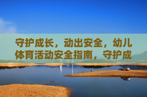 守护成长，动出安全，幼儿体育活动安全指南，守护成长，动出安全，幼儿体育活动安全指南