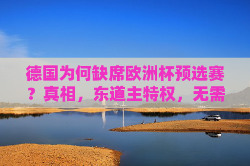 德国为何缺席欧洲杯预选赛?真相,东道主特权,无需参赛 德国为何缺席欧洲杯预选赛?真相,东道主特权,无需参赛