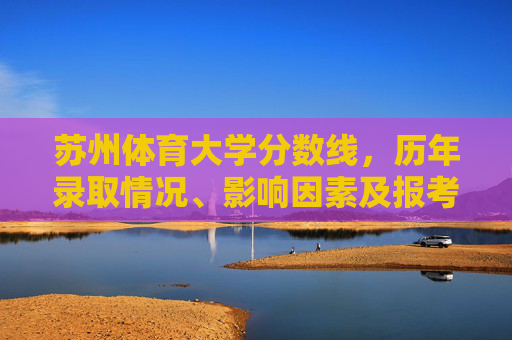 苏州体育大学分数线，历年录取情况、影响因素及报考指南，苏州体育大学分数线、历年录取情况、影响因素及报考指南