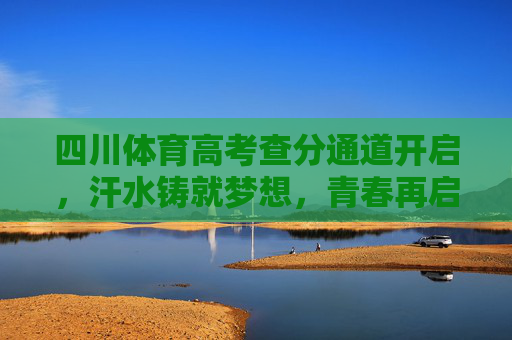 四川体育高考查分通道开启,汗水铸就梦想,青春再启新程,四川体育高考查分开启,汗水铸就梦想,青春再启新程 四川体育高考查分通道开启,汗水铸就梦想,青春再启新程,四川体育高考查分开启,汗水铸就梦想,青春再启新程