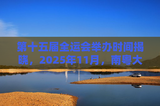 第十五届全运会举办时间揭晓,2025年11月,南粤大地将点燃体育激情,第十五届全运会2025年11月南粤点燃体育激情 第十五届全运会举办时间揭晓,2025年11月,南粤大地将点燃体育激情,第十五届全运会2025年11月南粤点燃体育激情