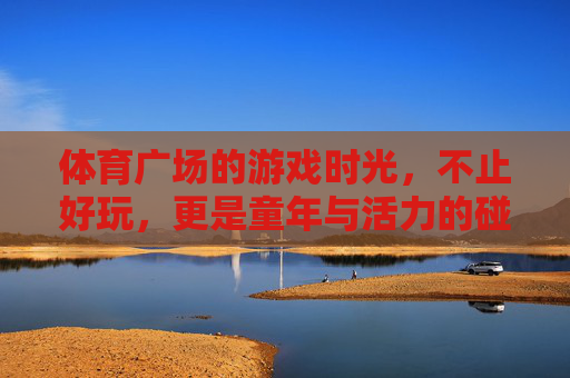体育广场的游戏时光,不止好玩,更是童年与活力的碰撞,体育广场游戏时光,童年与活力的碰撞 体育广场的游戏时光,不止好玩,更是童年与活力的碰撞,体育广场游戏时光,童年与活力的碰撞