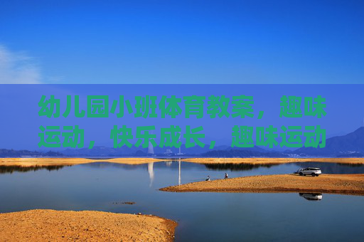 幼儿园小班体育教案，趣味运动，快乐成长，趣味运动助成长，幼儿园小班体育教案