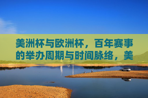 美洲杯与欧洲杯，百年赛事的举办周期与时间脉络，美洲杯与欧洲杯，百年赛事的举办周期与时间脉络