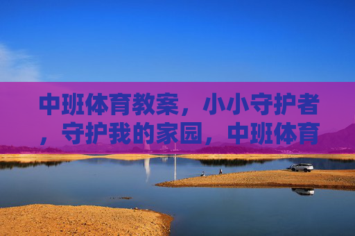 中班体育教案,小小守护者,守护我的家园,中班体育教案,小小守护者守护我的家园 中班体育教案,小小守护者,守护我的家园,中班体育教案,小小守护者守护我的家园