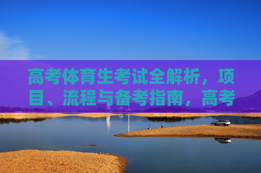 高考体育生考试全解析,项目、流程与备考指南,高考体育生考试项目、流程与备考全解析 高考体育生考试全解析,项目、流程与备考指南,高考体育生考试项目、流程与备考全解析