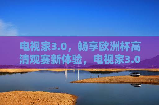 电视家3.0,畅享欧洲杯高清观赛新体验,电视家3.0畅享欧洲杯高清观赛新体验 电视家3.0,畅享欧洲杯高清观赛新体验,电视家3.0畅享欧洲杯高清观赛新体验
